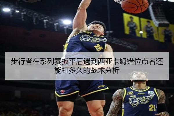 步行者在系列赛扳平后遇到西亚卡姆错位点名还能打多久的战术分析（jiuyou game）
