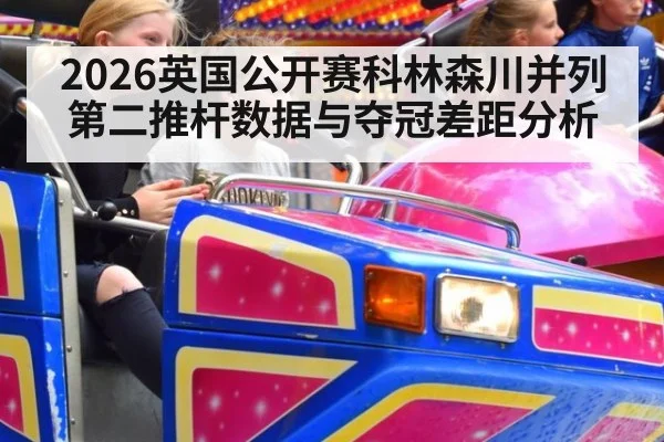 2026英国公开赛科林森川并列第二推杆数据与夺冠差距分析