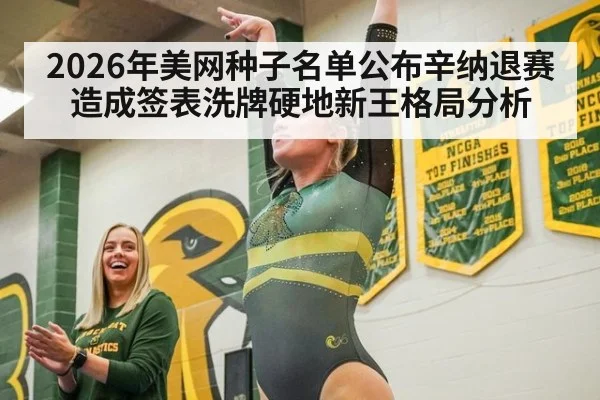 2026年美网种子名单公布辛纳退赛造成签表洗牌硬地新王格局分析