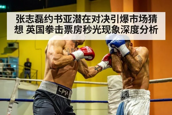 张志磊约书亚潜在对决引爆市场猜想 英国拳击票房秒光现象深度分析