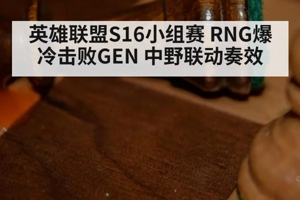 英雄联盟S16小组赛 RNG爆冷击败GEN 中野联动奏效